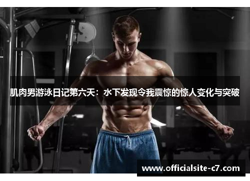肌肉男游泳日记第六天：水下发现令我震惊的惊人变化与突破