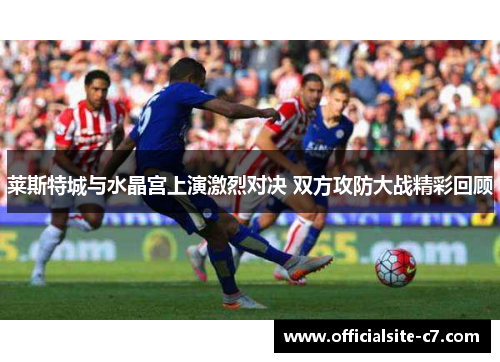 莱斯特城与水晶宫上演激烈对决 双方攻防大战精彩回顾 莱斯特城与水晶宫上演激烈对决 双方攻防大战精彩回顾