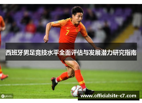 西班牙男足竞技水平全面评估与发展潜力研究指南 西班牙男足竞技水平全面评估与发展潜力研究指南
