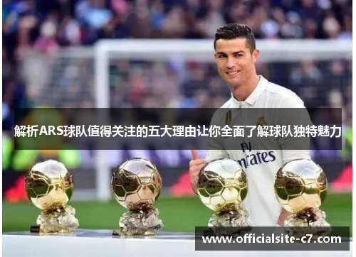 解析ARS球队值得关注的五大理由让你全面了解球队独特魅力 解析ARS球队值得关注的五大理由让你全面了解球队独特魅力