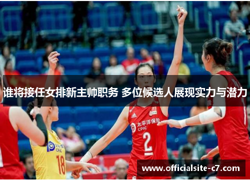谁将接任女排新主帅职务 多位候选人展现实力与潜力