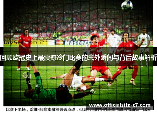 回顾欧冠史上最震撼冷门比赛的意外瞬间与背后故事解析 回顾欧冠史上最震撼冷门比赛的意外瞬间与背后故事解析