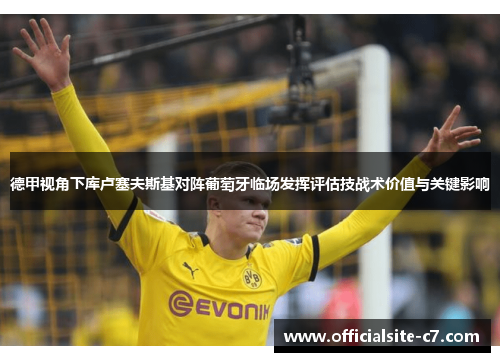 德甲视角下库卢塞夫斯基对阵葡萄牙临场发挥评估技战术价值与关键影响