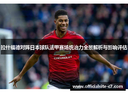 拉什福德对阵日本球队法甲赛场统治力全景解析与影响评估