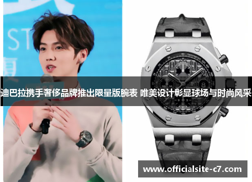 迪巴拉携手奢侈品牌推出限量版腕表 唯美设计彰显球场与时尚风采