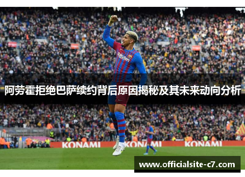 阿劳霍拒绝巴萨续约背后原因揭秘及其未来动向分析