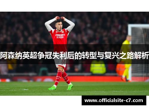 阿森纳英超争冠失利后的转型与复兴之路解析 阿森纳英超争冠失利后的转型与复兴之路解析
