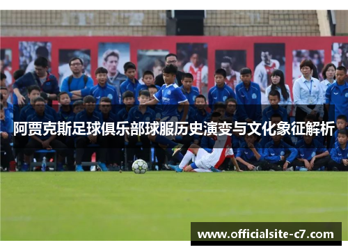 阿贾克斯足球俱乐部球服历史演变与文化象征解析 阿贾克斯足球俱乐部球服历史演变与文化象征解析