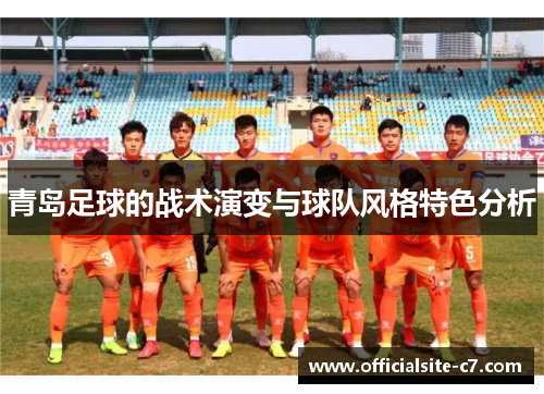 青岛足球的战术演变与球队风格特色分析 青岛足球的战术演变与球队风格特色分析